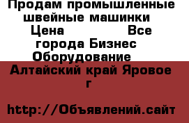 Продам промышленные швейные машинки › Цена ­ 100 000 - Все города Бизнес » Оборудование   . Алтайский край,Яровое г.